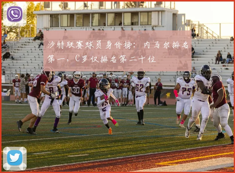 沙特联赛球员身价榜：内马尔排名第一，C罗仅排名第二十位