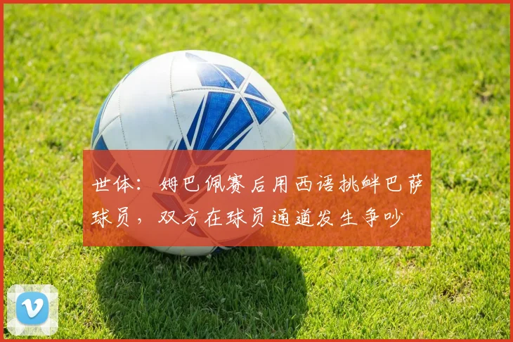 世体：姆巴佩赛后用西语挑衅巴萨球员，双方在球员通道发生争吵