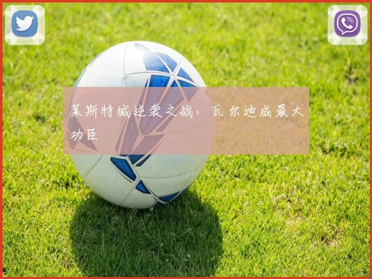 莱斯特城逆袭之战，瓦尔迪成最大功臣