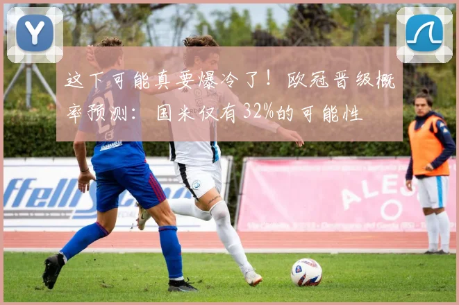 这下可能真要爆冷了！欧冠晋级概率预测：国米仅有32%的可能性