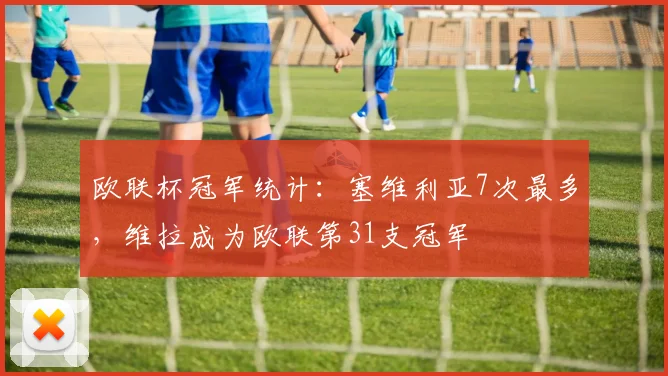 欧联杯冠军统计：塞维利亚7次最多，维拉成为欧联第31支冠军