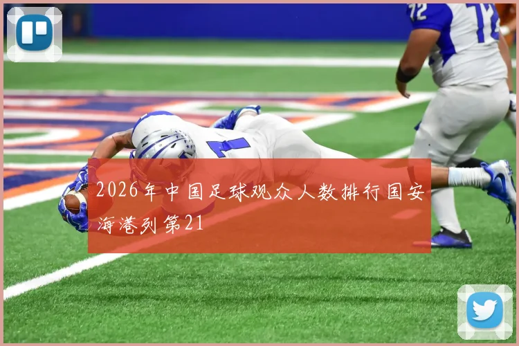2026年中国足球观众人数排行国安海港列第21