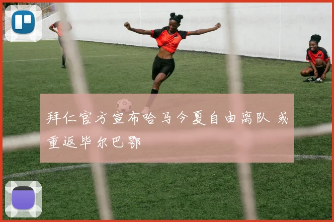 拜仁官方宣布哈马今夏自由离队 或重返毕尔巴鄂