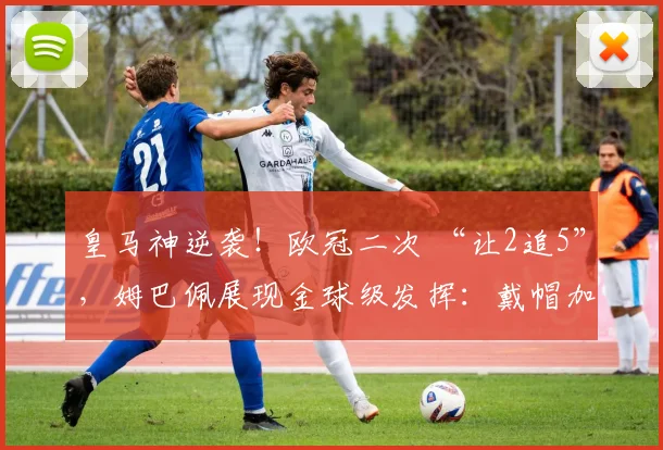皇马神逆袭！欧冠二次 “让2追5”，姆巴佩展现金球级发挥：戴帽加一条龙